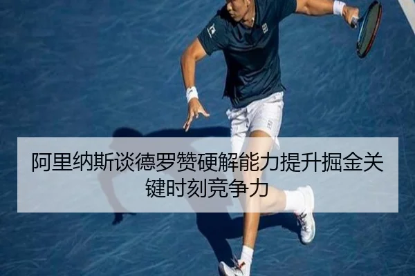 阿里纳斯谈德罗赞硬解能力提升掘金关键时刻竞争力 - LEYUSPORTS